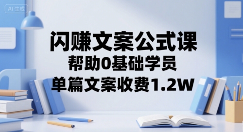 闪赚文案公式课，帮助0基础学员，单篇文案收费1.2W-928资源网