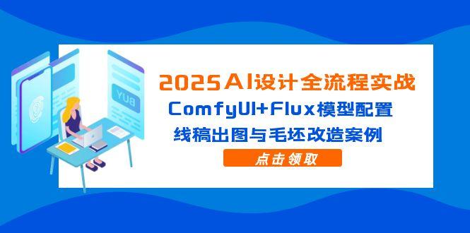 2025AI设计全流程实战：ComfyUI+Flux模型配置，线稿出图与毛坯改造案例-928资源网