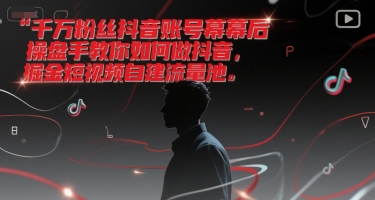 千万粉丝抖音账号幕后操盘手教你如何做抖音，掘金短视频自建流量池-928资源网