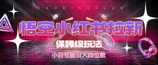悟空小红书拉新，保姆级玩法，小白也能日入四位数-928资源网