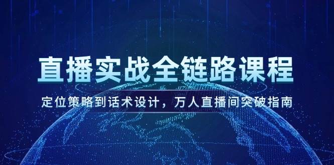直播实战全链路课程，定位策略到话术设计，万人直播间突破指南-928资源网