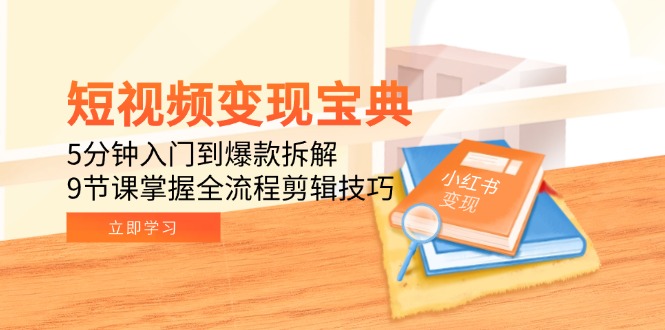 短视频变现宝典：5分钟入门到爆款拆解，9节课掌握全流程剪辑技巧-928资源网