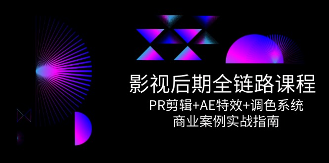 影视后期全链路课程，PR剪辑+AE特效+调色系统，商业案例实战指南-928资源网