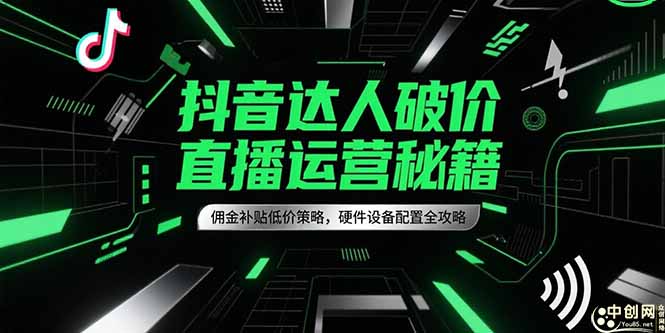 抖音达人破价直播运营秘籍，佣金补贴低价策略，硬件设备配置全攻略-928资源网