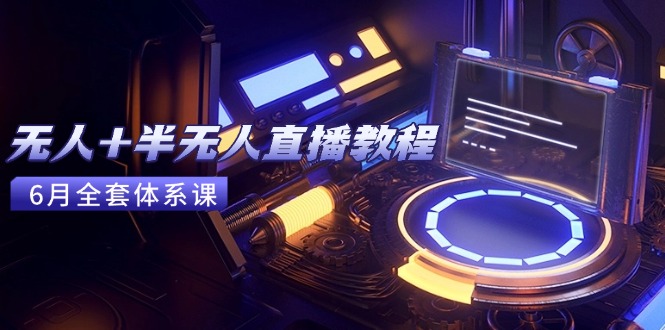 无人+半无人直播教程：AI工具+场景搭建，0到1掌握核心技术(6月更新-928资源网