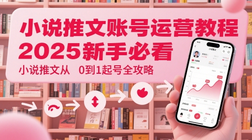 小说推文账号运营起号教程，2025新手必看，小说推文从0到1起号全攻略-928资源网