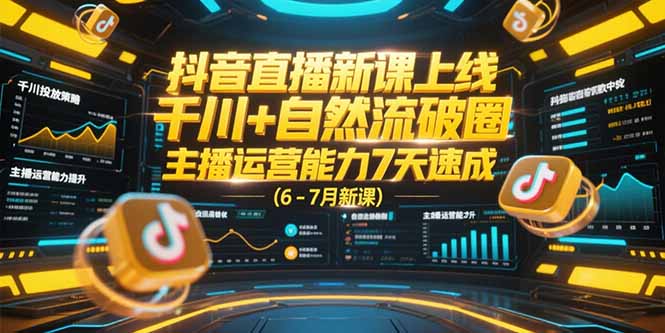 抖音直播新课上线，千川+自然流破圈，主播运营能力7天速成 (6-7月新课-928资源网
