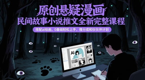 原创悬疑漫画民间故事小说推文全新完整课程， 搭配ai绘画，0基础轻松上手，撸分成和伙伴计划-928资源网