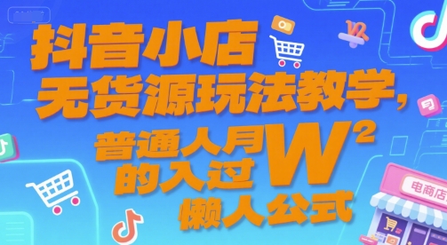 抖音小店无货源玩法教学，普通人月入过W的懒人公式-928资源网