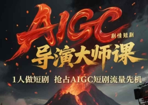 AIGC剧情短剧导演大师课，1人做短剧，抢占AIGC短剧流量先机-928资源网